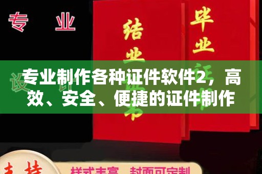 西华专业制作各种证件软件2，高效、安全、便捷的证件制作解决方案